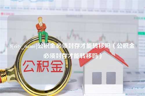 三亚公积金必须封存才能转移吗（公积金必须封存才能转移吗）