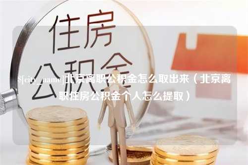 三亚北京离职公积金怎么取出来（北京离职住房公积金个人怎么提取）